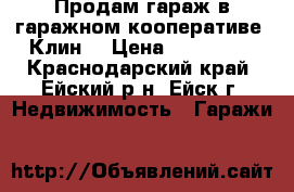 Продам гараж в гаражном кооперативе “Клин“ › Цена ­ 170 000 - Краснодарский край, Ейский р-н, Ейск г. Недвижимость » Гаражи   
